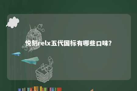悦刻relx五代国标有哪些口味？ 